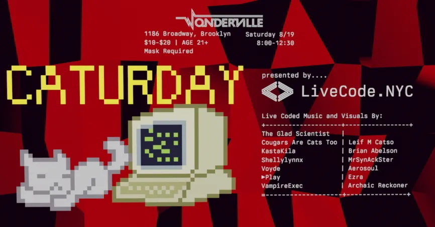 Original event poster. Features pixelized text stating Caturday, Wonderville logo and address, date, time, ages 21+, masks required, sliding scale prices of $10 - $20, and the bill of performers. Also features a pixelized cat and computer. 